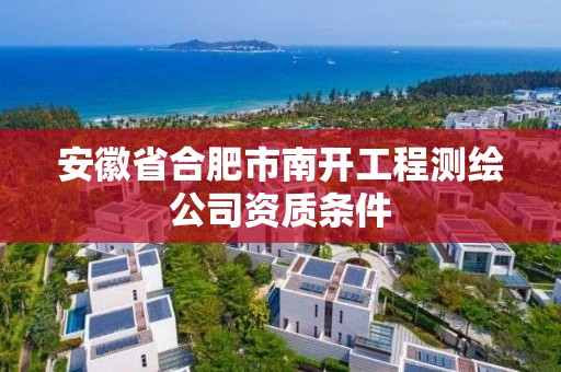 安徽省合肥市南開工程測繪公司資質條件