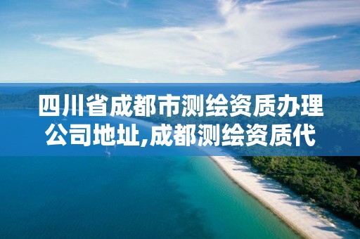 四川省成都市測繪資質辦理公司地址,成都測繪資質代辦公司。