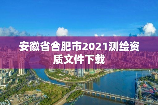 安徽省合肥市2021測繪資質(zhì)文件下載