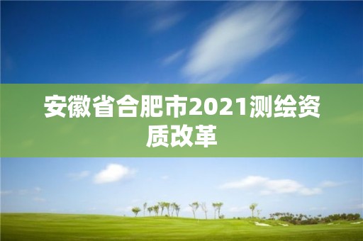 安徽省合肥市2021測繪資質(zhì)改革