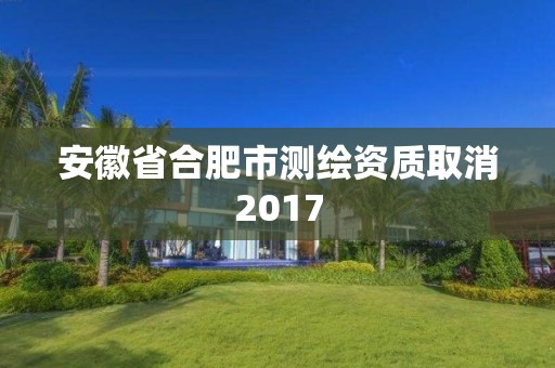 安徽省合肥市測繪資質(zhì)取消2017