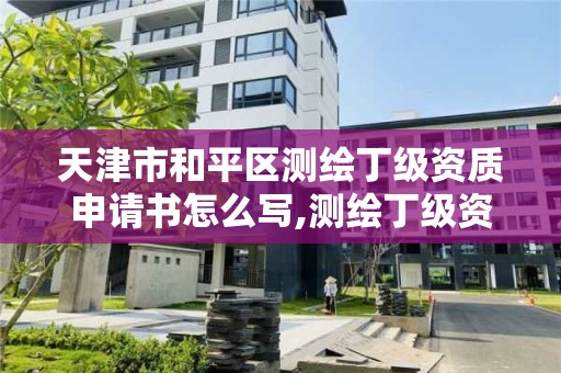 天津市和平區測繪丁級資質申請書怎么寫,測繪丁級資質人員條件。