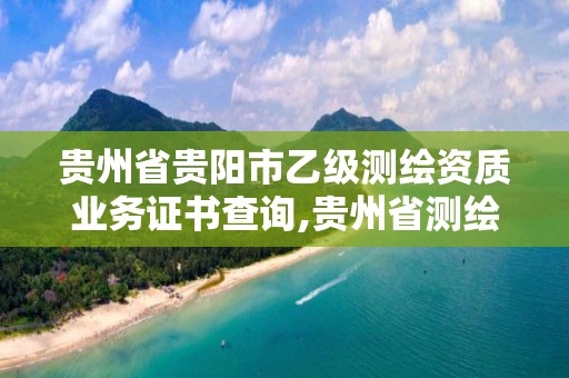 貴州省貴陽市乙級測繪資質業務證書查詢,貴州省測繪資質單位。