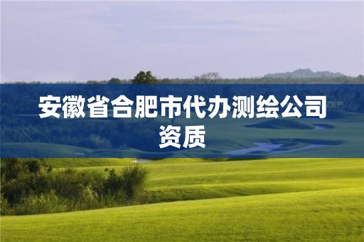 安徽省合肥市代辦測繪公司資質