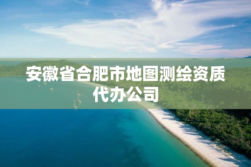 安徽省合肥市地圖測繪資質(zhì)代辦公司