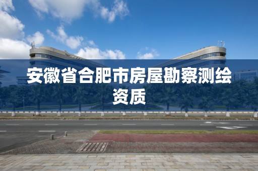 安徽省合肥市房屋勘察測繪資質