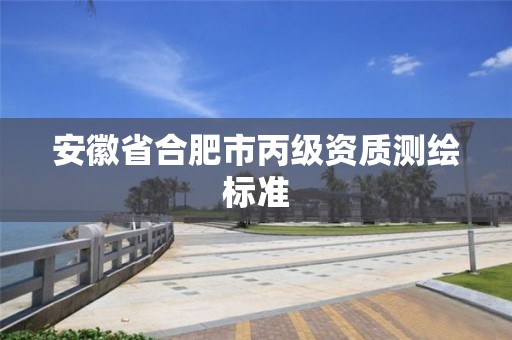 安徽省合肥市丙級資質(zhì)測繪標(biāo)準(zhǔn)