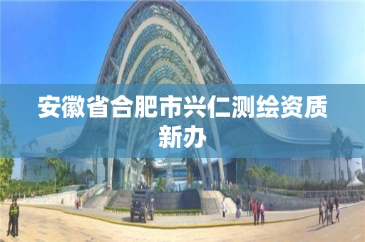 安徽省合肥市興仁測繪資質(zhì)新辦