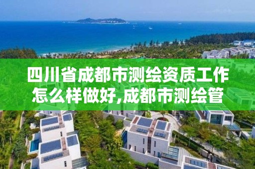 四川省成都市測繪資質工作怎么樣做好,成都市測繪管理辦法。