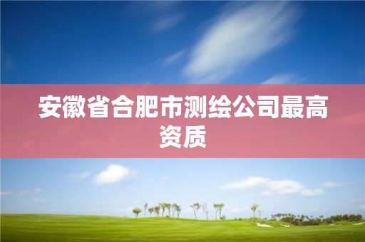 安徽省合肥市測繪公司最高資質