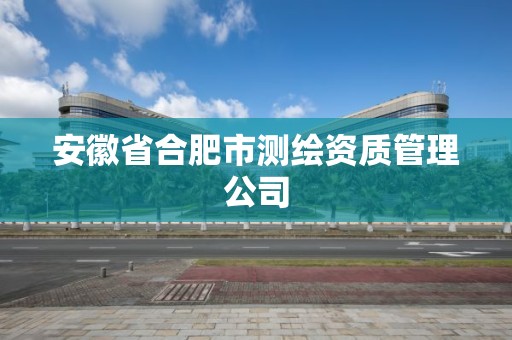 安徽省合肥市測繪資質管理公司