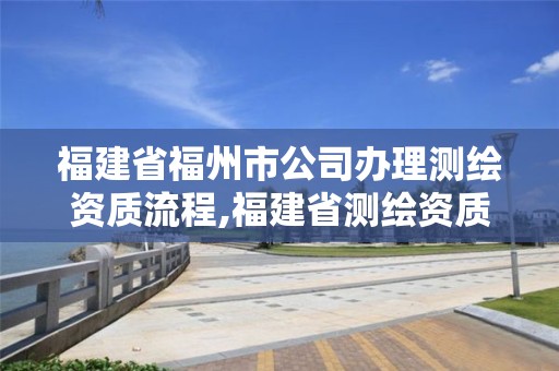 福建省福州市公司辦理測繪資質流程,福建省測繪資質查詢。