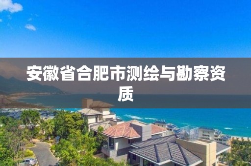 安徽省合肥市測繪與勘察資質