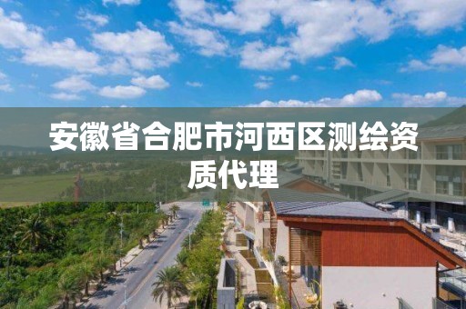 安徽省合肥市河西區測繪資質代理