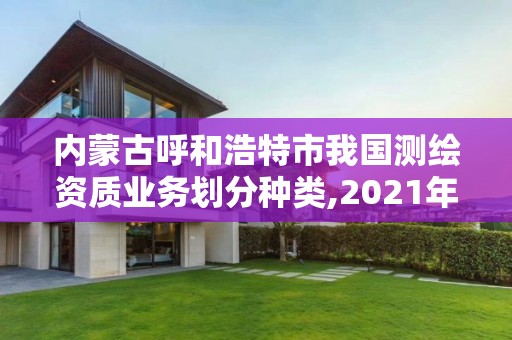 內蒙古呼和浩特市我國測繪資質業務劃分種類,2021年測繪資質。