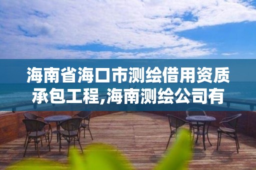 海南省海口市測繪借用資質承包工程,海南測繪公司有多少家。