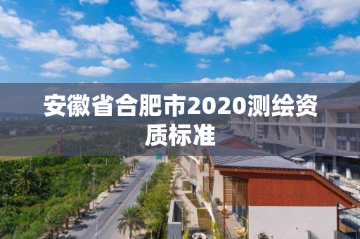 安徽省合肥市2020測繪資質(zhì)標(biāo)準(zhǔn)