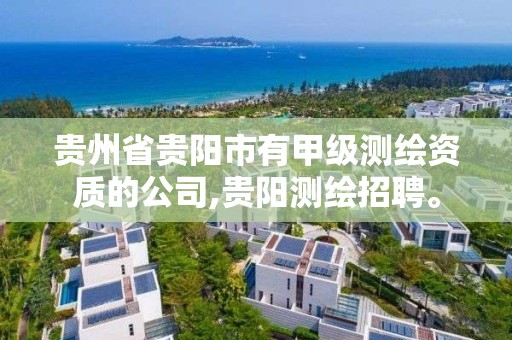 貴州省貴陽市有甲級測繪資質的公司,貴陽測繪招聘。