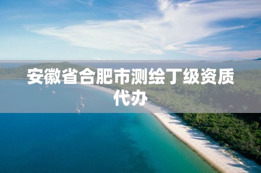 安徽省合肥市測(cè)繪丁級(jí)資質(zhì)代辦