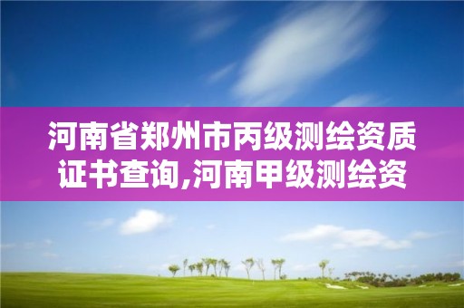 河南省鄭州市丙級測繪資質證書查詢,河南甲級測繪資質。