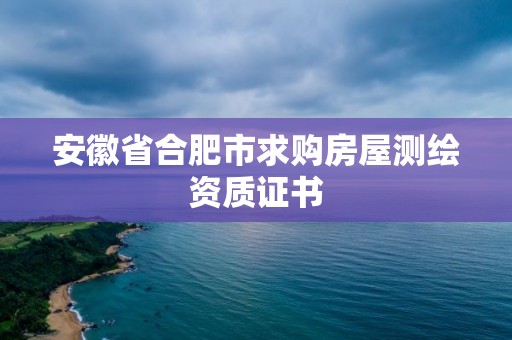 安徽省合肥市求購房屋測繪資質證書