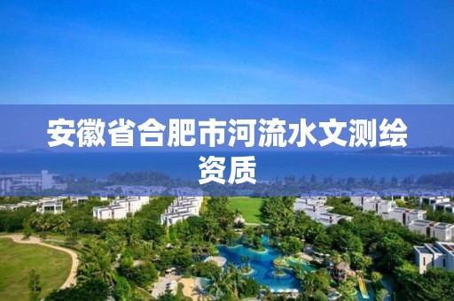 安徽省合肥市河流水文測繪資質