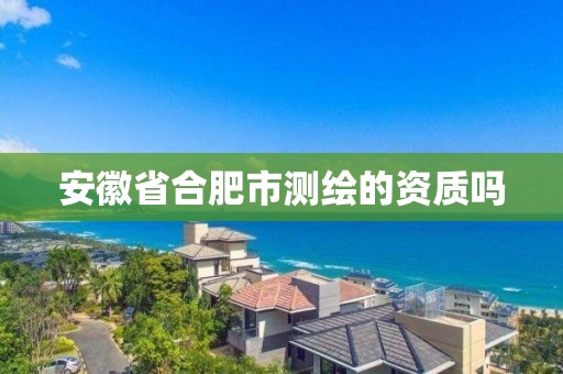 安徽省合肥市測繪的資質(zhì)嗎