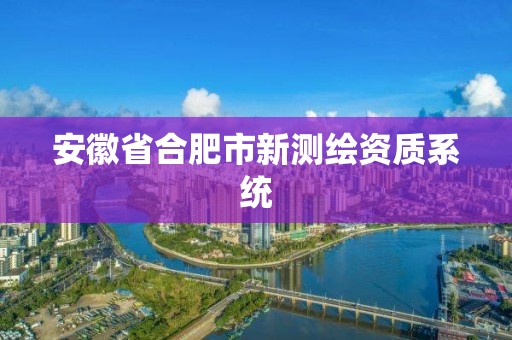 安徽省合肥市新測繪資質系統