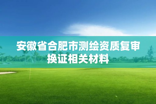 安徽省合肥市測繪資質復審換證相關材料