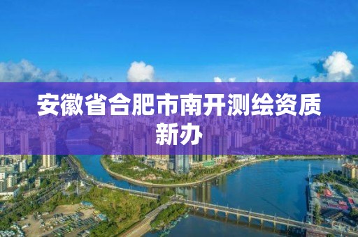 安徽省合肥市南開測繪資質(zhì)新辦