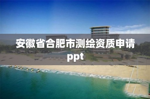 安徽省合肥市測繪資質申請ppt