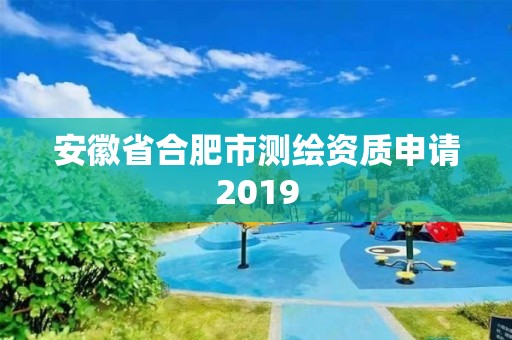 安徽省合肥市測繪資質(zhì)申請2019