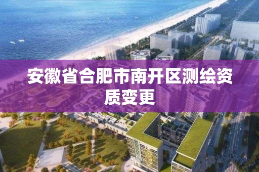 安徽省合肥市南開區測繪資質變更