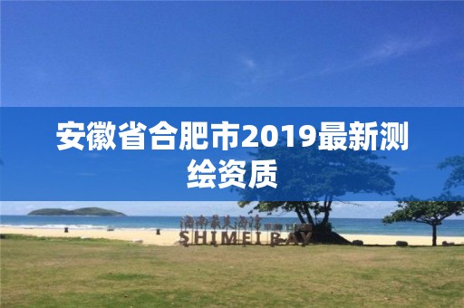 安徽省合肥市2019最新測繪資質