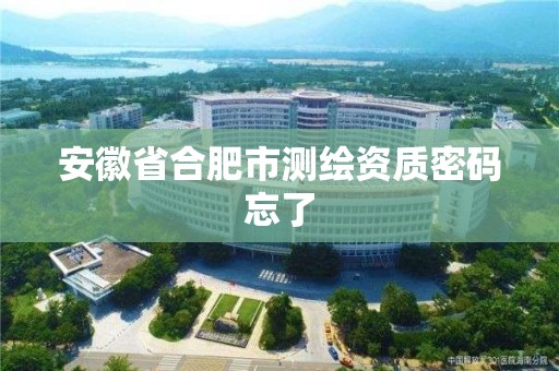 安徽省合肥市測繪資質密碼忘了