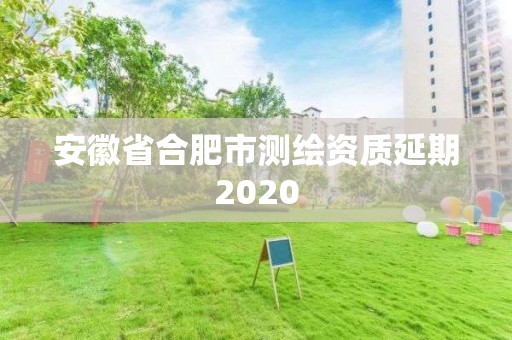 安徽省合肥市測繪資質(zhì)延期2020