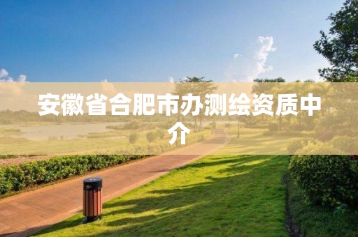 安徽省合肥市辦測(cè)繪資質(zhì)中介