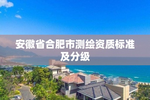 安徽省合肥市測繪資質標準及分級