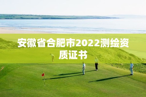 安徽省合肥市2022測繪資質(zhì)證書