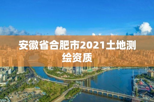 安徽省合肥市2021土地測繪資質