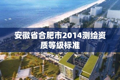 安徽省合肥市2014測繪資質等級標準