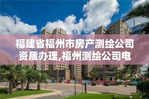 福建省福州市房產(chǎn)測(cè)繪公司資質(zhì)辦理,福州測(cè)繪公司電話(huà)。