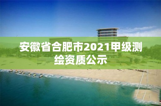 安徽省合肥市2021甲級測繪資質公示