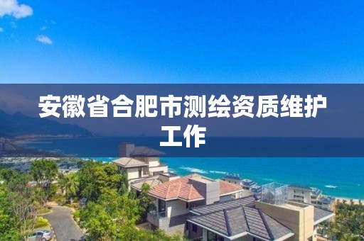 安徽省合肥市測繪資質維護工作