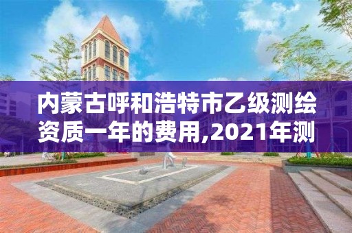 內蒙古呼和浩特市乙級測繪資質一年的費用,2021年測繪乙級資質。