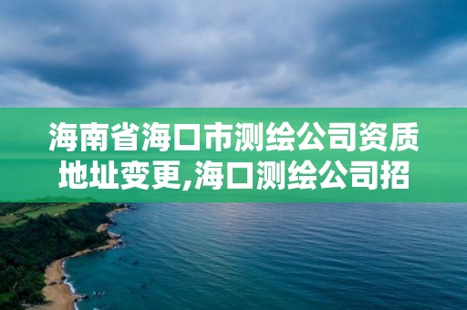 海南省海口市測繪公司資質地址變更,海口測繪公司招聘。