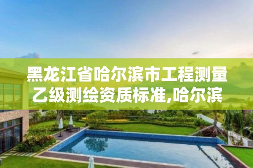 黑龍江省哈爾濱市工程測量乙級測繪資質標準,哈爾濱測繪招聘。