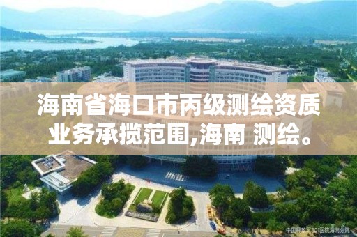 海南省海口市丙級測繪資質業務承攬范圍,海南 測繪。