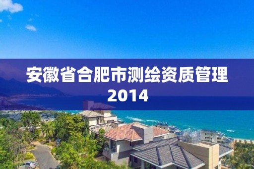 安徽省合肥市測繪資質管理2014