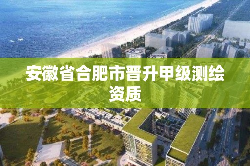 安徽省合肥市晉升甲級測繪資質